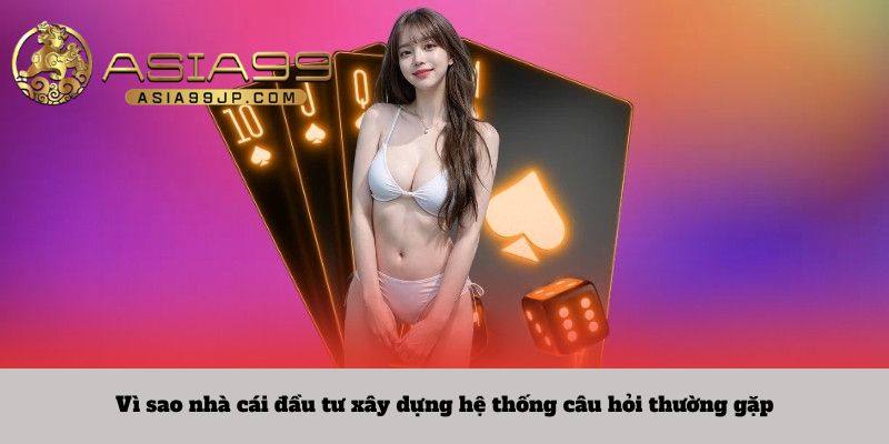 Vì sao nhà cái đầu tư xây dựng hệ thống câu hỏi thường gặp