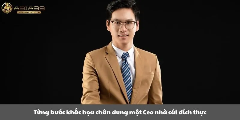 Từng bước khắc họa chân dung một Ceo nhà cái đích thực