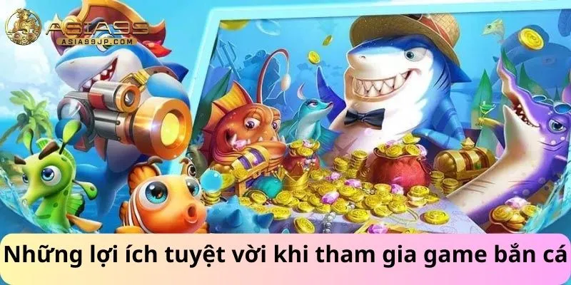 Những lợi ích tuyệt vời khi tham gia game bắn cá