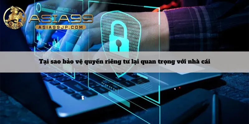 Tại sao bảo vệ quyền riêng tư lại quan trọng với nhà cái