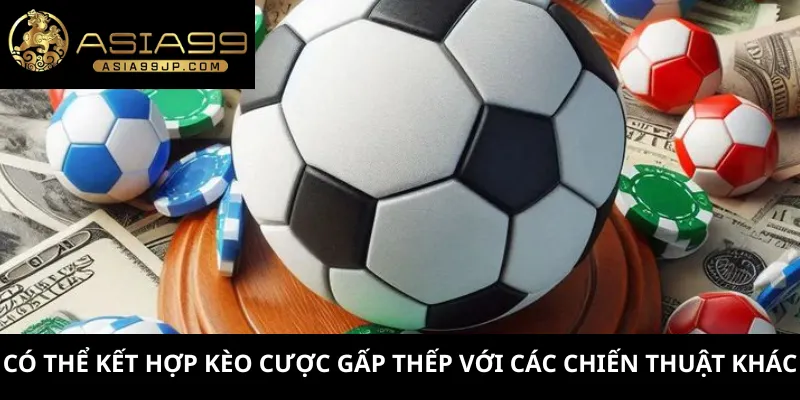 Có thể kết hợp kèo cược gấp thếp với các chiến thuật khác