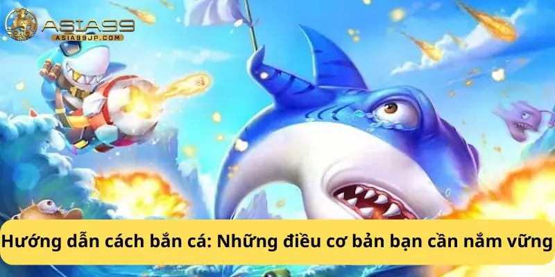 Hướng dẫn cách bắn cá: Những điều cơ bản bạn cần nắm vững