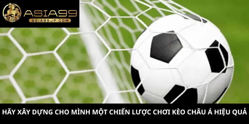Hãy xây dựng cho mình một chiến lược chơi kèo châu Á hiệu quả