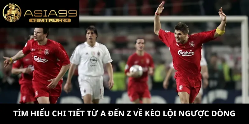 Tìm hiểu chi tiết từ A đến Z về kèo lội ngược dòng